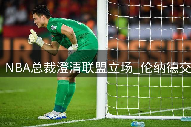 NBA总裁澄清联盟立场 伦纳德交易风波仍在发酵